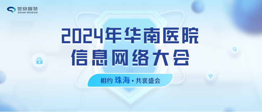 相約珠海｜世安智慧邀您共聚2024年華南醫(yī)院信息網(wǎng)絡(luò)大會！